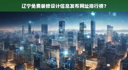 辽宁免费装修设计信息发布网址排行榜