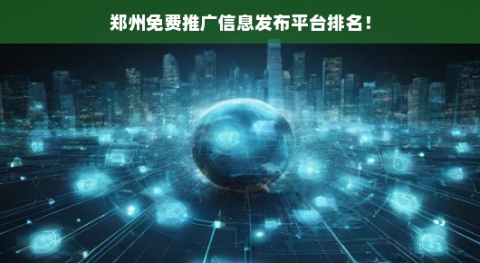 郑州免费推广信息发布平台排名大揭秘