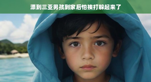 三亚漂流奇遇，男孩归家后的躲藏故事