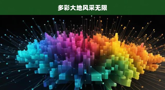 哇！这片五彩斑斓的大地，魅力无穷！每个角落都有独特韵味，让人乐而忘返！