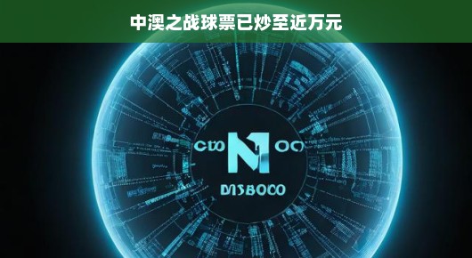轻松看比赛，中澳之战球票热潮逼近万元大关