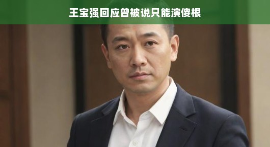 王宝强回应曾被说只能演傻根,突破自我,展现多元演技 王宝强回应曾被说只能演傻根,突破自我,展现多元演技