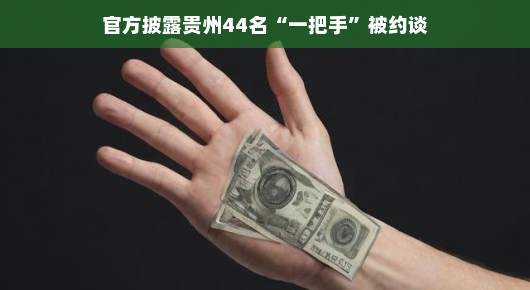 贵州44名一把手背后的故事，监督下的成长旋律，从监督的视角深入解读，你会发现贵州这44名被约谈的一把手，其实正在接受一种必要的成长助力——监管与提醒。这种监管并非严苛的桎梏，而是为了确保他们在履职过程中始终坚守党纪国法，避免误入歧途。约谈制度作为有效的监督手段，正是这样一种及时纠偏、防患于未然的重要机制。，换个轻松的角度来看，这些被约谈的一把手们，其实正在经历一种特殊的成长课程。在这个过程中，他们不仅得到了必要的提醒和警示，更在反思和修正中逐渐走向成熟。这种监督与成长并行的旋律，正是他们走向更高