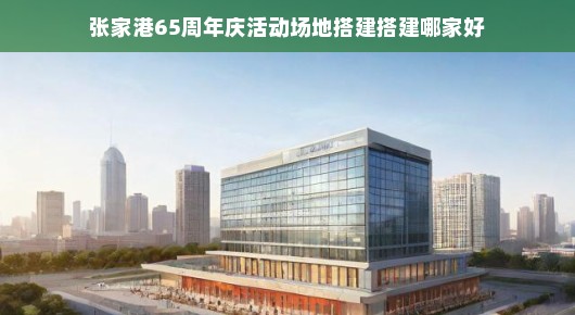 张家港65周年庆活动场地搭建之选，卓越之选，缔造辉煌庆典