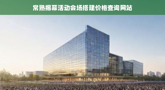 常熟揭幕活动会场搭建价格查询网站—一站式服务的新标杆