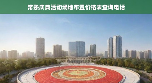 常熟庆典活动场地布置价格表查询电话—一站式服务，让您轻松筹备庆典盛典