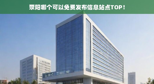 荥阳免费发布信息站点TOP，哪里可以免费宣传？