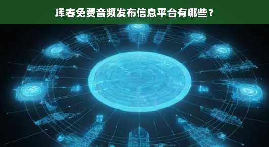 珲春免费音频发布信息平台有哪些
