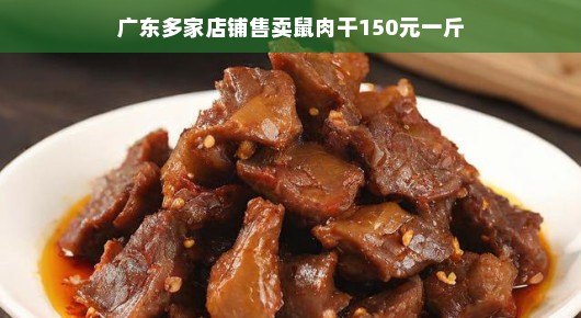 广东多家店铺惊现鼠肉干，售价高达150元一斤
