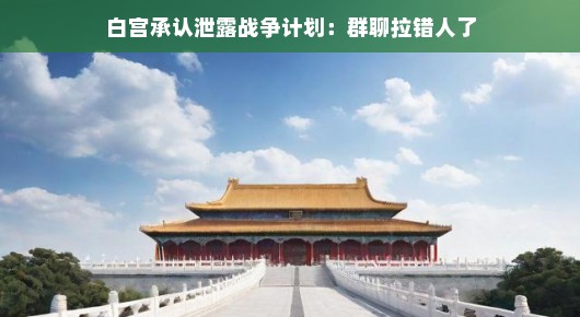 白宫群聊乌龙大战，战争计划意外曝光，拉人失误成网红笑谈，网友直呼，这波操作秀翻天！