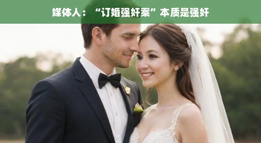 媒体人轻松解读订婚背后的悲剧真相，探寻正义曙光，揭示真相，传递正义的呼声！订婚阴影下的阴影，媒体人带你轻松洞察强奸案背后的正义观察。