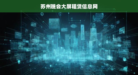 苏州晚会大屏租赁首选平台—大屏视界，引领视听新风尚