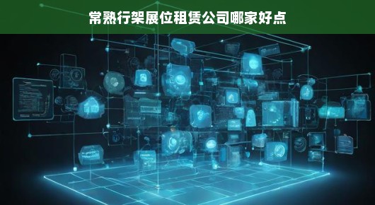 常熟行架展位租赁公司哪家好点？选择我们，您绝对放心！