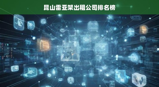 昆山雷亚架出租公司排名榜，行业翘楚，引领潮流