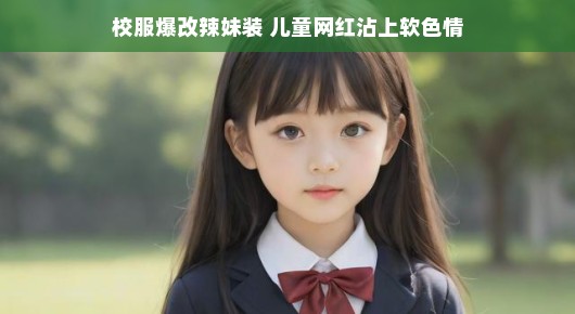 校服爆改辣妹装，儿童网红与软色情的微妙关系