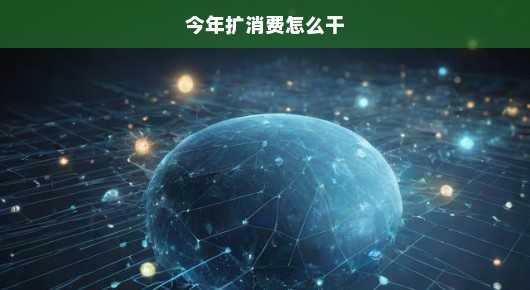 今年扩消费怎么干，轻松攻略带你玩转消费新潮流