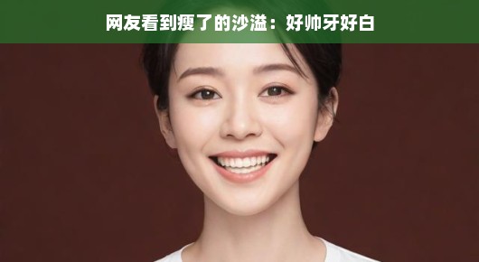 网友热议，瘦身后的沙溢，帅气再现，牙齿洁白如新