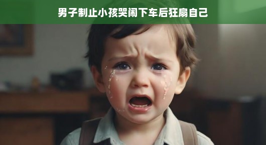 轻松应对孩子哭闹,一位男子的独特方式引发深思 轻松应对孩子哭闹,一位男子的独特方式引发深思