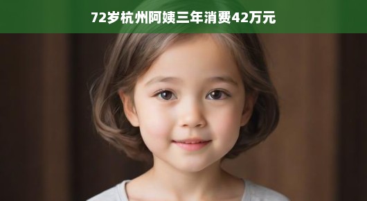 杭州72岁阿姨三年消费42万元，一场别样的生活之旅