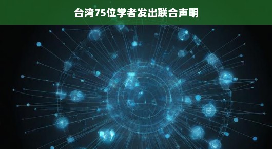台湾75位学者发出联合声明,共筑学术繁荣,共创两岸未来 台湾75位学者发出联合声明,共筑学术繁荣,共创两岸未来