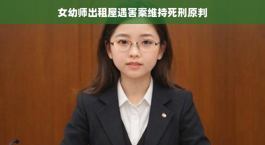 女幼师出租屋遇害案维持死刑原判，正义终将伸张