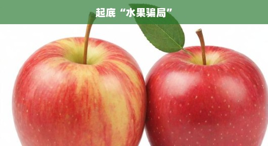 起底水果骗局,揭示那些让人啼笑皆非的水果陷阱 起底水果骗局,揭示那些让人啼笑皆非的水果陷阱