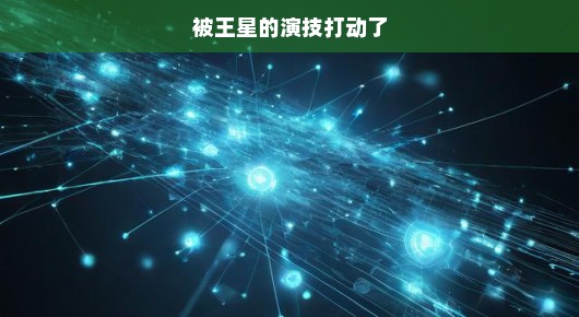 被王星的演技深深打动