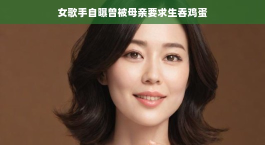 轻松话女歌者自曝,曾被母亲要求生吞鸡蛋的奇妙经历