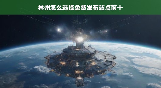 林州免费发布站点选择攻略，轻松进入前十，让你的信息无处不在