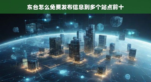 东台如何免费发布信息至多个站点前十？
