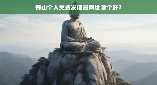 佛山个人免费发信息网址哪个更靠谱？我来告诉你几个好去处