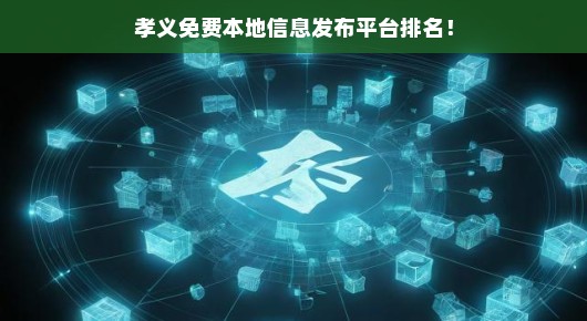 孝义免费本地信息发布平台排名大揭秘
