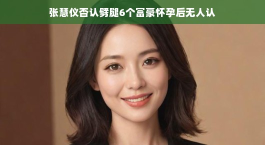 张慧仪，否认劈腿传闻，富豪背后的故事并非无人认养