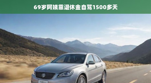 69岁阿姨的退休自驾生活，激情之旅，1500多天的轻松畅游！