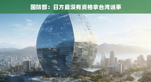 日本别插手台湾事务,国防部严正表态,你没资格谈!,以更为轻松的方式传达了原始标题中的核心信息,强调了日本方面无权干涉台湾事务,并且国防部的立场是严正而明确的。同时,使用较为轻松的语言风格,使得标题更加接地气,易于引起公众的关注和理解。