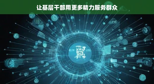 让基层干部释放更多精力服务群众