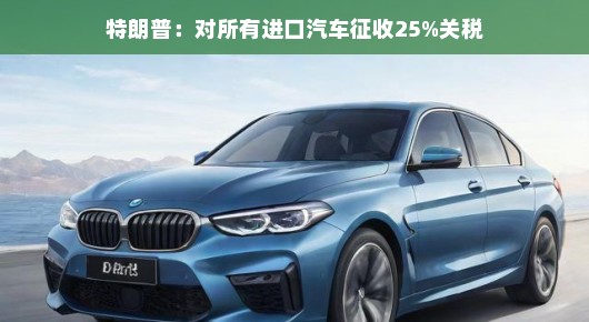 轻松看特朗普，对所有进口汽车征收25%关税