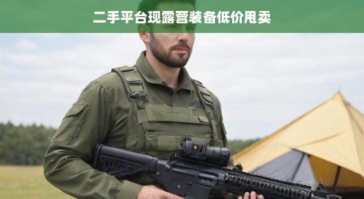 二手平台现露营装备低价甩卖，户外爱好者福音来啦！