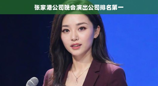 张家港公司晚会演出公司，行业翘楚，排名第一！