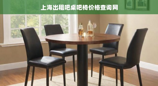 上海出租吧桌吧椅价格查询网—您的首选租赁平台
