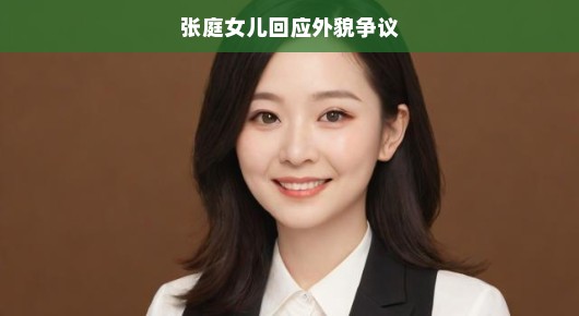 张庭女儿回应外貌争议，自信闪耀青春