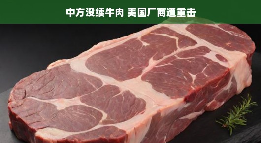中方未续牛肉合约，美国厂商遭遇重击？一场供应链的小风波背后的故事