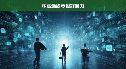林高远练琴之路，努力与天赋的完美结合