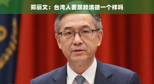 郑丽文，台湾人要跟赖清德一个样吗？