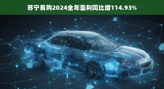 苏宁易购业绩飙升，全年盈利同比增长达惊人的114.93%