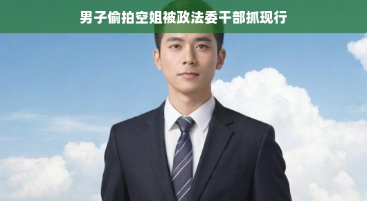 政法委干部机智擒获偷拍男子，现场行动展现正义风采！哇，这真的是正义与智慧的完美结合啊！