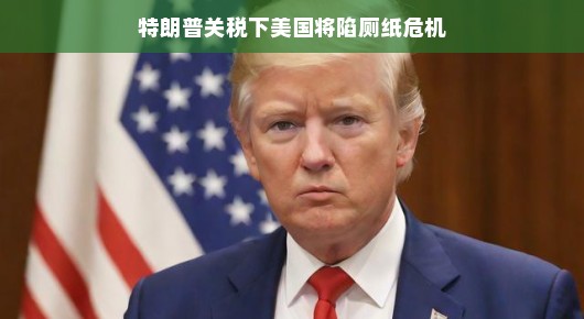 特朗普关税下美国面临卫生纸危机？一场被误解的贸易风波