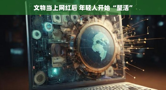 文物当上网红后，年轻人开始整活