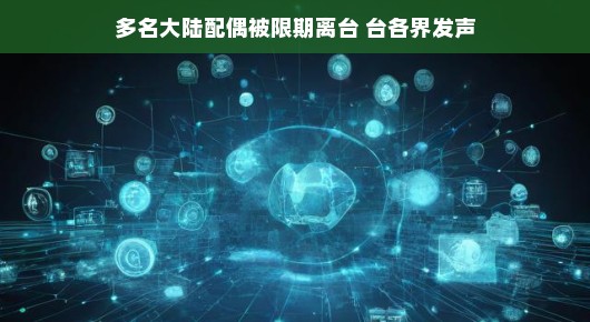 台湾热议大陆配偶离台现象，大家怎么看？轻松探讨话题！