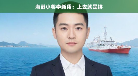 海港小将李新翔，拼劲十足的青春风采